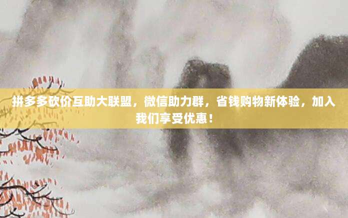 拼多多砍价互助大联盟，微信助力群，省钱购物新体验，加入我们享受优惠！