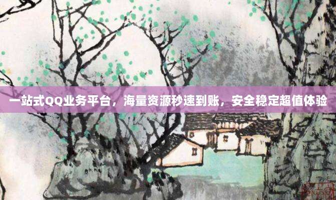 一站式QQ业务平台，海量资源秒速到账，安全稳定超值体验