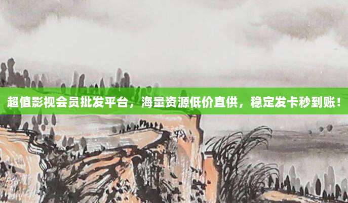 超值影视会员批发平台，海量资源低价直供，稳定发卡秒到账！
