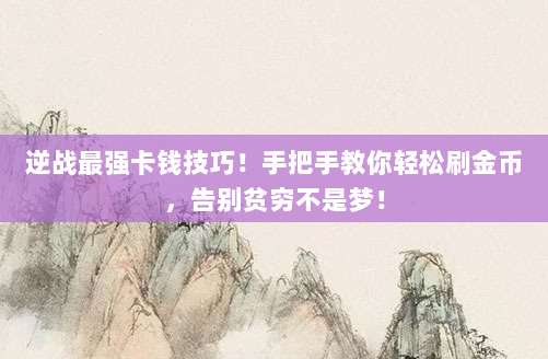逆战最强卡钱技巧！手把手教你轻松刷金币，告别贫穷不是梦！