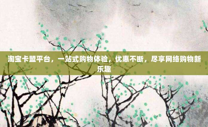 淘宝卡盟平台，一站式购物体验，优惠不断，尽享网络购物新乐趣
