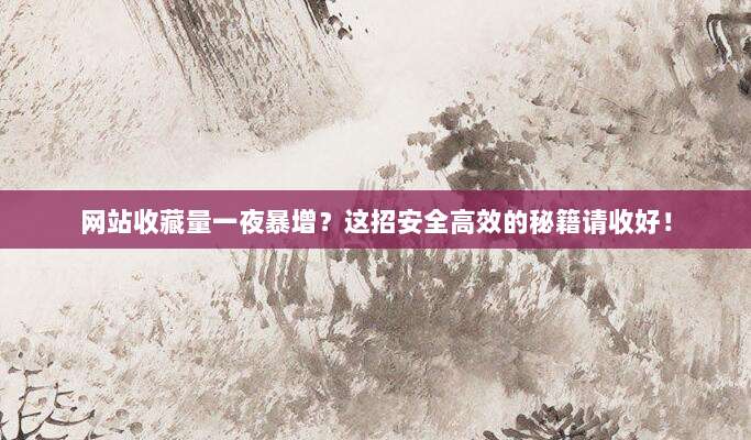 网站收藏量一夜暴增?这招安全高效的秘籍请收好!