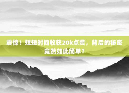 震惊!短短时间收获20k点赞,背后的秘密竟然如此简单?