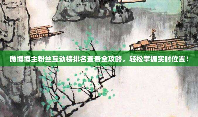 微博博主粉丝互动榜排名查看全攻略,轻松掌握实时位置!