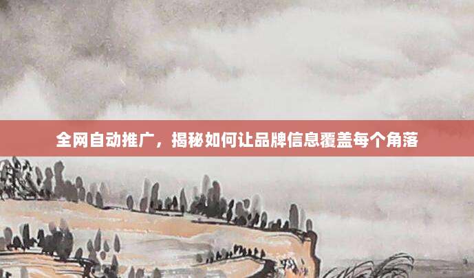 全网自动推广，揭秘如何让品牌信息覆盖每个角落