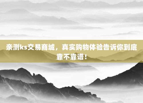 亲测ks交易商城，真实购物体验告诉你到底靠不靠谱！