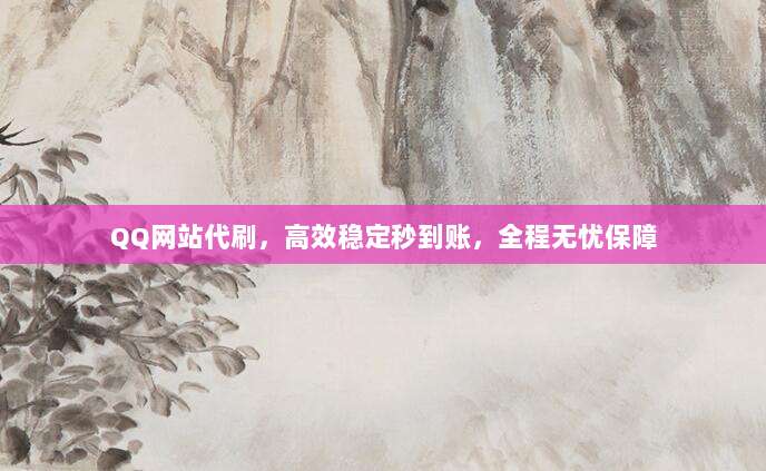 QQ网站代刷,高效稳定秒到账,全程无忧保障