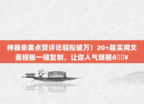 神器来袭点赞评论轻松破万！20+超实用文案模板一键复制，让你人气爆棚🔥