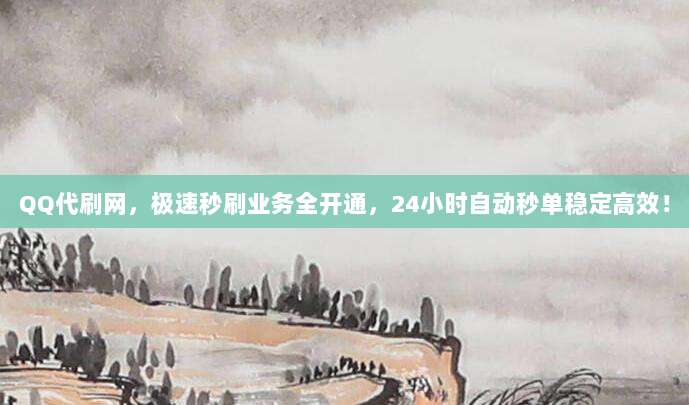 QQ代刷网，极速秒刷业务全开通，24小时自动秒单稳定高效！