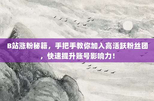 B站涨粉秘籍,手把手教你加入高活跃粉丝团,快速提升账号影响力!