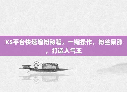 KS平台快速增粉秘籍，一键操作，粉丝暴涨，打造人气王