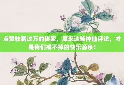 点赞收藏过万的秘密，原来这些神仙评论，才是我们戒不掉的快乐源泉！