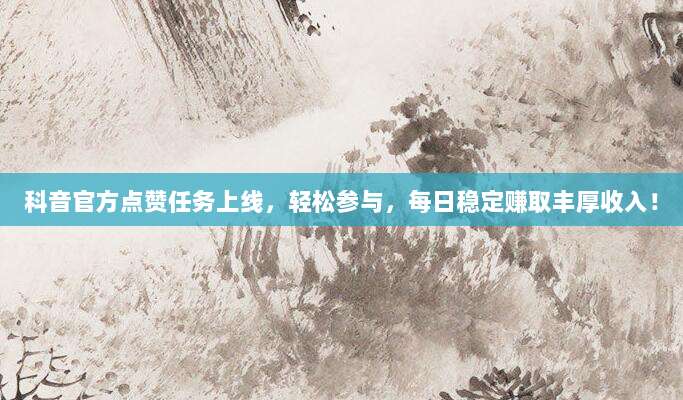 科音官方点赞任务上线,轻松参与,每日稳定赚取丰厚收入!
