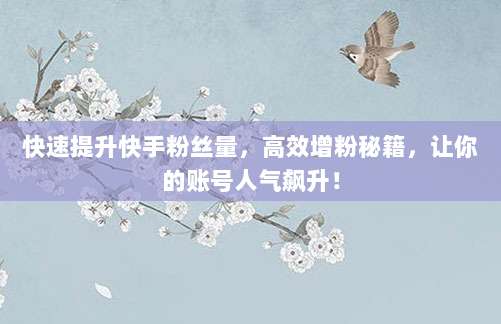 快速提升快手粉丝量，高效增粉秘籍，让你的账号人气飙升！