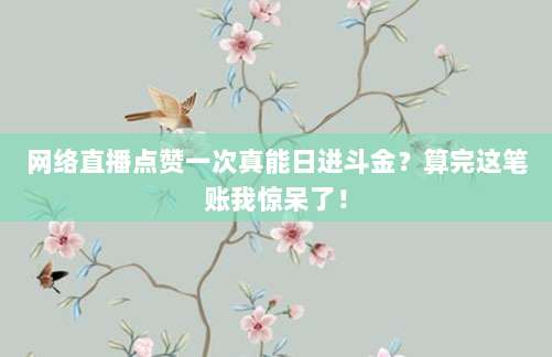 网络直播点赞一次真能日进斗金？算完这笔账我惊呆了！